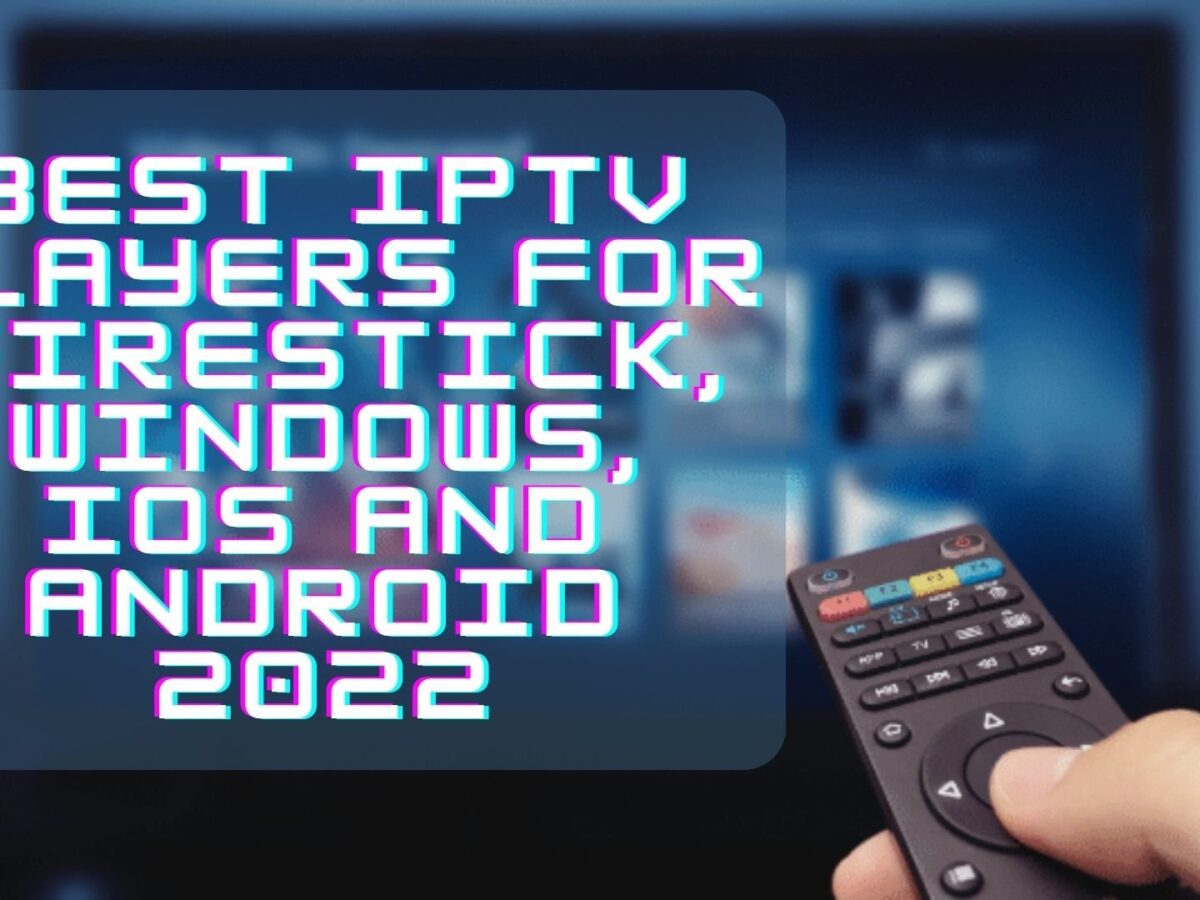 Best Iptv App 2022 List of Best IPTV Players for Firestick, Windows, iOS, Android 2022