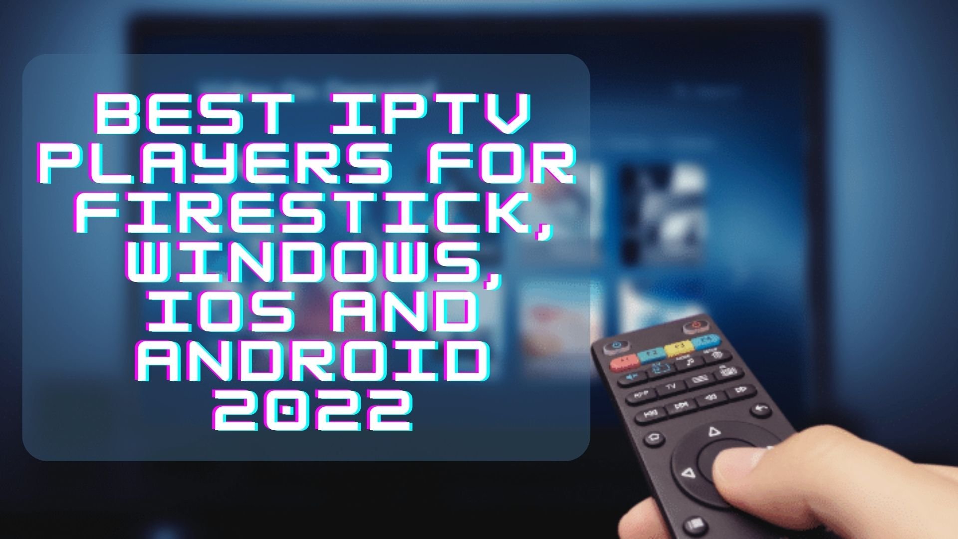 Best IPTV Players for Firestick, Windows, iOS and Android in 2022