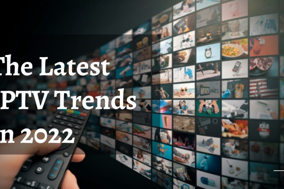 The Latest IPTV Trends In 2022